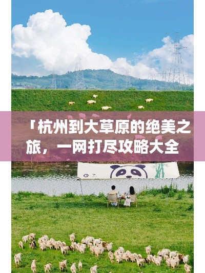 「杭州到大草原的絕美之旅，一網(wǎng)打盡攻略大全」