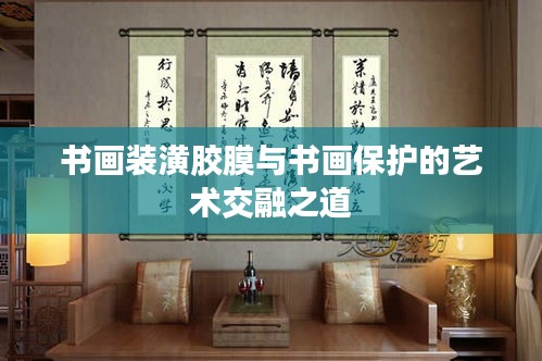 書畫裝潢膠膜與書畫保護的藝術(shù)交融之道