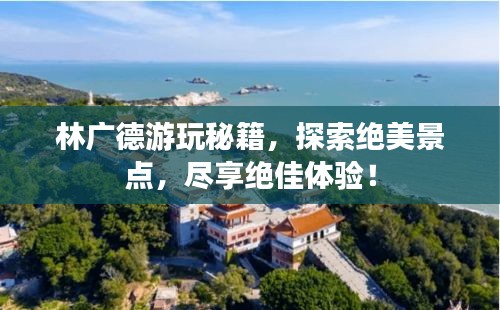 林廣德游玩秘籍，探索絕美景點，盡享絕佳體驗！