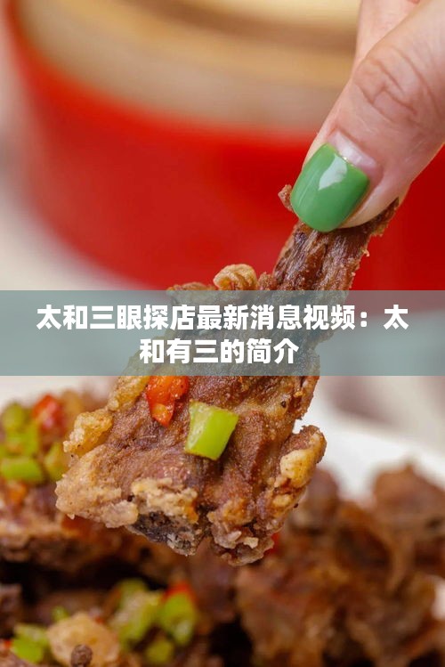 太和三眼探店最新消息視頻：太和有三的簡(jiǎn)介 