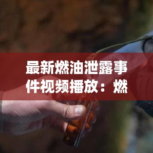 最新燃油泄露事件視頻播放：燃油泄漏試驗(yàn)不能發(fā)現(xiàn)的問題 