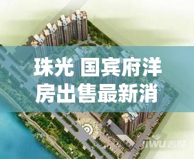珠光 國(guó)賓府洋房出售最新消息：珠光國(guó)際小區(qū) 