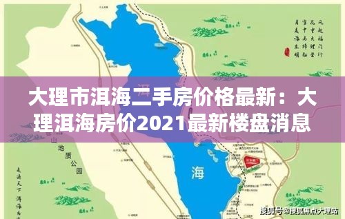 大理市洱海二手房?jī)r(jià)格最新：大理洱海房?jī)r(jià)2021最新樓盤(pán)消息 