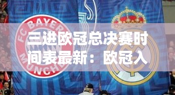 三進(jìn)歐冠總決賽時(shí)間表最新：歐冠入圍總決賽 