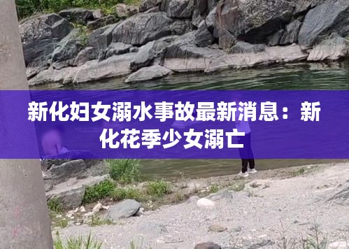 新化婦女溺水事故最新消息：新化花季少女溺亡 