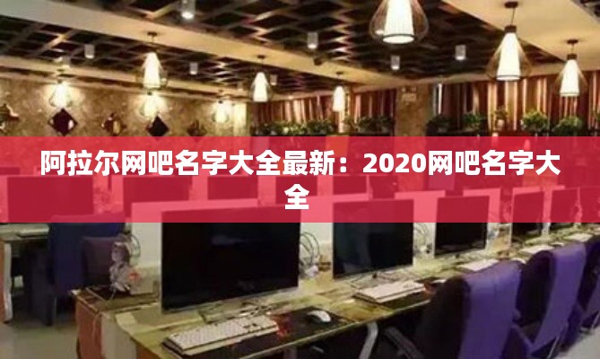 阿拉爾網吧名字大全最新：2020網吧名字大全 