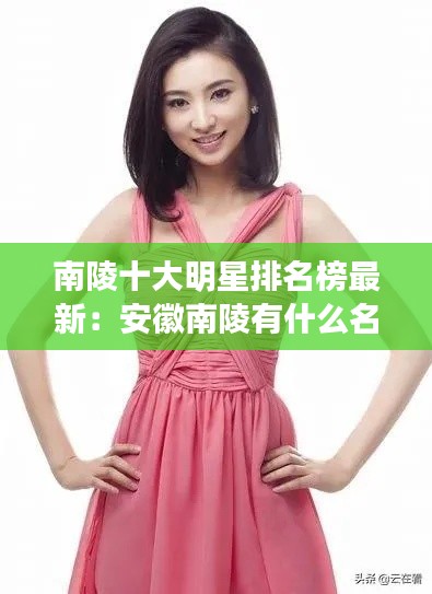 南陵十大明星排名榜最新：安徽南陵有什么名人 