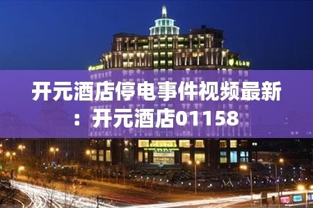 開元酒店停電事件視頻最新：開元酒店01158 