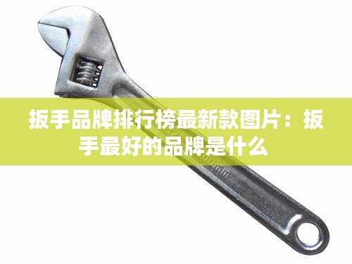 扳手品牌排行榜最新款圖片：扳手最好的品牌是什么 