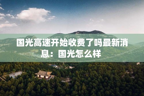 國(guó)光高速開(kāi)始收費(fèi)了嗎最新消息：國(guó)光怎么樣 
