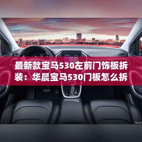 最新款寶馬530左前門飾板拆裝：華晨寶馬530門板怎么拆 