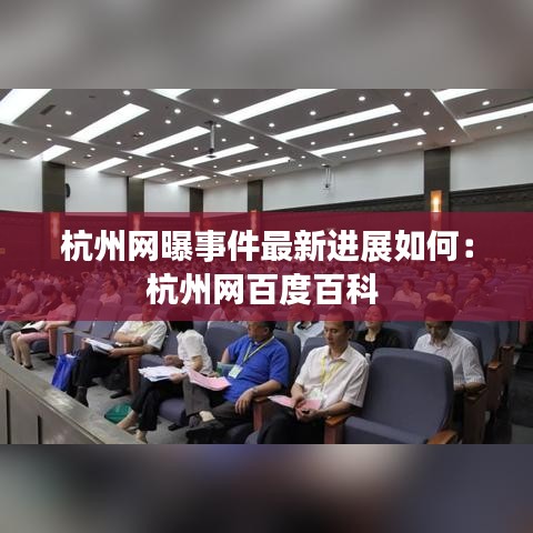 杭州網(wǎng)曝事件最新進(jìn)展如何：杭州網(wǎng)百度百科 