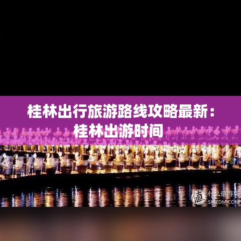 桂林出行旅游路線攻略最新：桂林出游時間 