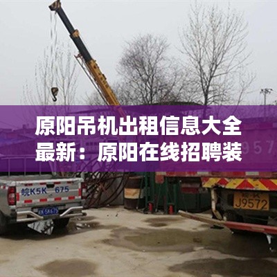 原陽(yáng)吊機(jī)出租信息大全最新：原陽(yáng)在線招聘裝卸工 