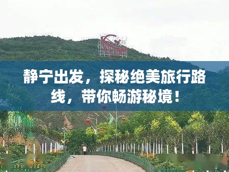 靜寧出發(fā)，探秘絕美旅行路線，帶你暢游秘境！