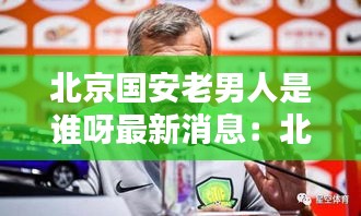北京國(guó)安老男人是誰(shuí)呀最新消息：北京國(guó)安老隊(duì)員 