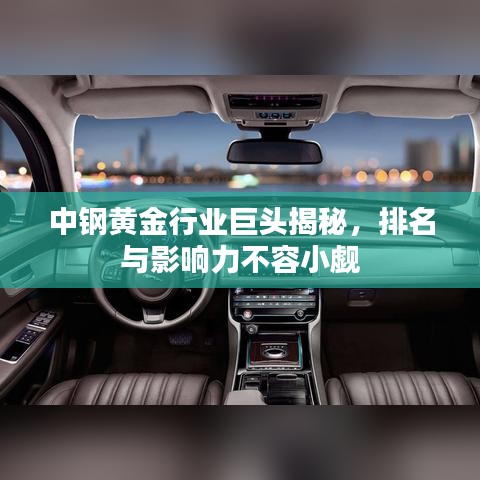 中鋼黃金行業(yè)巨頭揭秘，排名與影響力不容小覷
