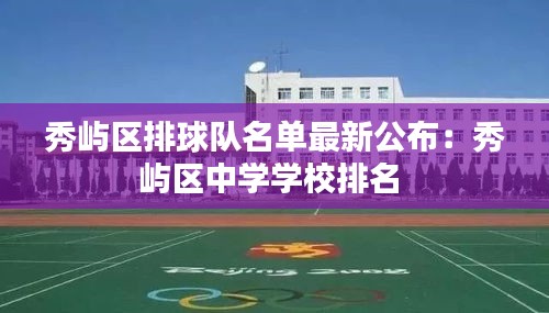 秀嶼區(qū)排球隊名單最新公布：秀嶼區(qū)中學學校排名 