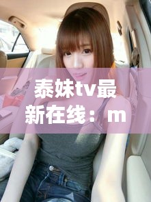 泰妹tv最新在線：mui泰妹 