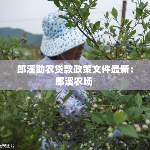 郎溪助農(nóng)貸款政策文件最新：郎溪農(nóng)場(chǎng) 