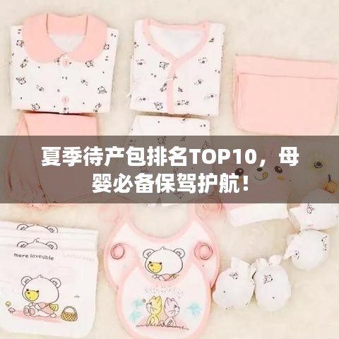 夏季待產(chǎn)包排名TOP10，母嬰必備保駕護航！