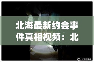 北海最新約會事件真相視頻：北海les 