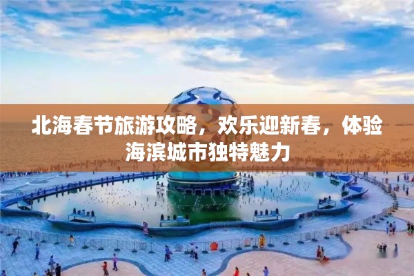 北海春節(jié)旅游攻略，歡樂迎新春，體驗海濱城市獨特魅力