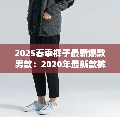 2025春季褲子最新爆款男款：2020年最新款褲子 