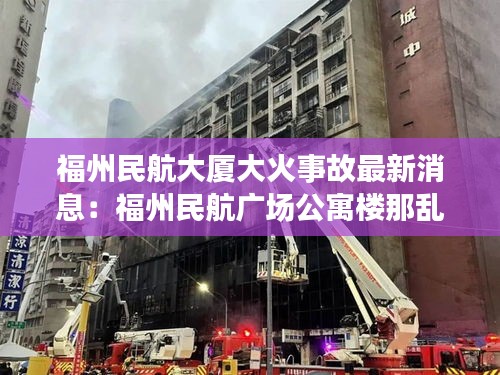 福州民航大廈大火事故最新消息：福州民航廣場公寓樓那亂嗎? 