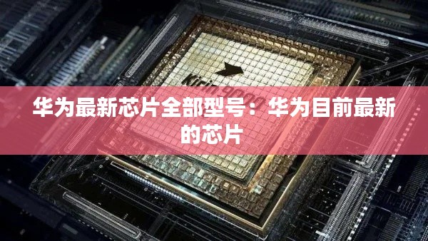 華為最新芯片全部型號(hào)：華為目前最新的芯片 