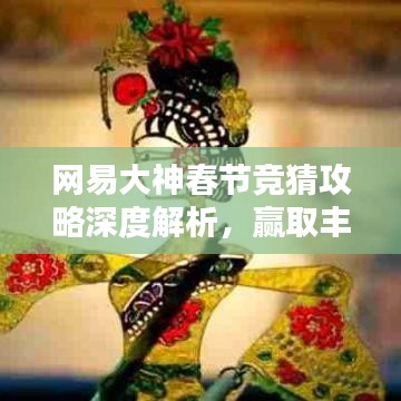 網(wǎng)易大神春節(jié)競猜攻略深度解析，贏取豐厚獎勵的秘訣！
