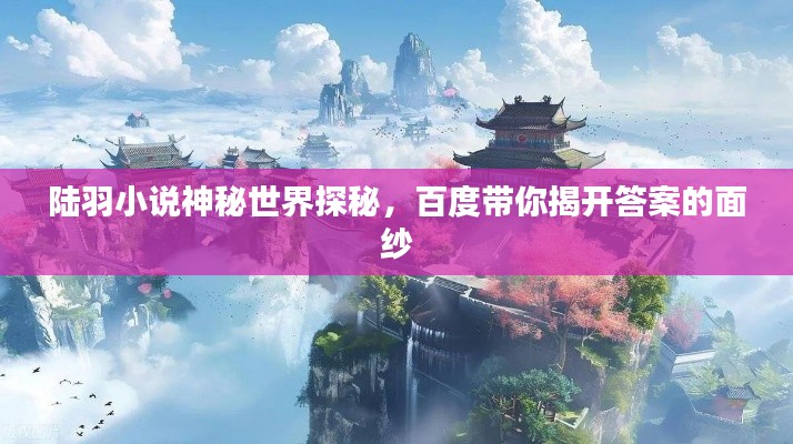 陸羽小說神秘世界探秘，百度帶你揭開答案的面紗