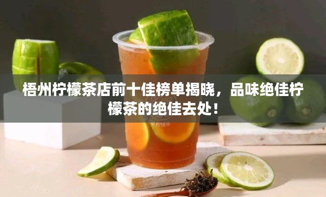 梧州檸檬茶店前十佳榜單揭曉，品味絕佳檸檬茶的絕佳去處！