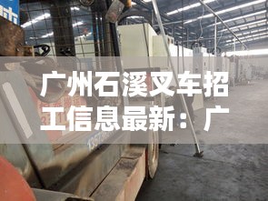 廣州石溪叉車(chē)招工信息最新：廣州市叉車(chē)司機(jī)招聘信息網(wǎng) 