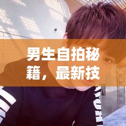 男生自拍秘籍，最新技巧助你輕松拍出時尚大片感
