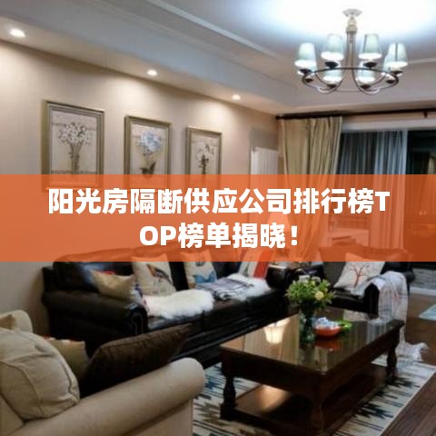 陽光房隔斷供應(yīng)公司排行榜TOP榜單揭曉！