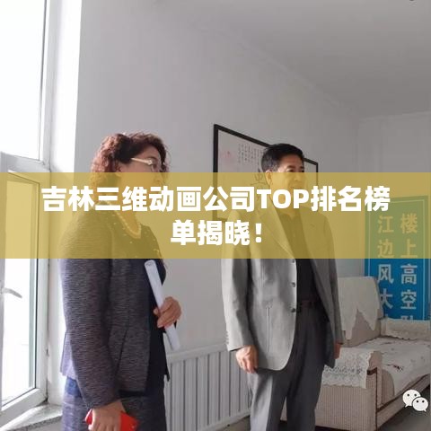 吉林三維動(dòng)畫(huà)公司TOP排名榜單揭曉！