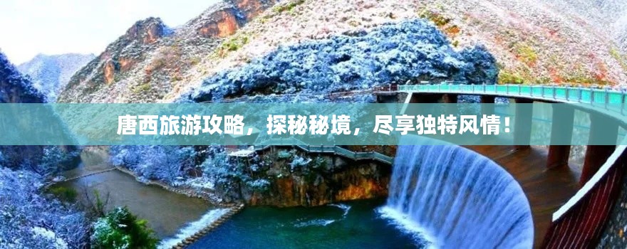 唐西旅游攻略，探秘秘境，盡享獨(dú)特風(fēng)情！