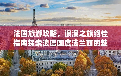 法國旅游攻略，浪漫之旅絕佳指南探索浪漫國度法蘭西的魅力之旅