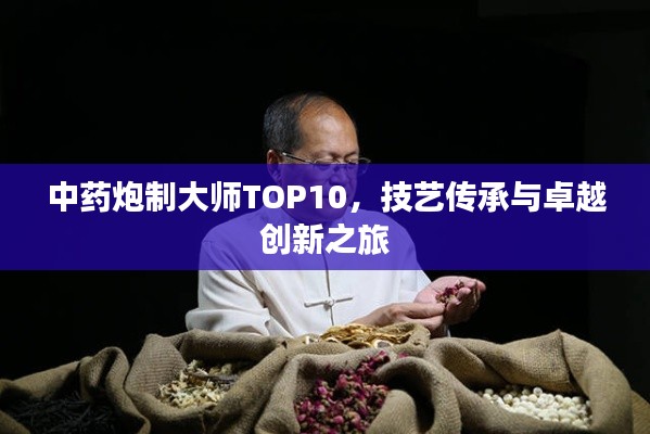 中藥炮制大師TOP10，技藝傳承與卓越創(chuàng)新之旅