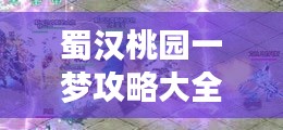 蜀漢桃園一夢(mèng)攻略大全，助你輕松玩轉(zhuǎn)游戲！