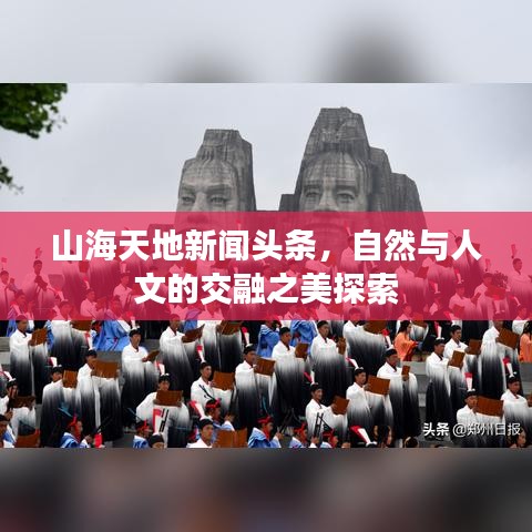 山海天地新聞頭條，自然與人文的交融之美探索