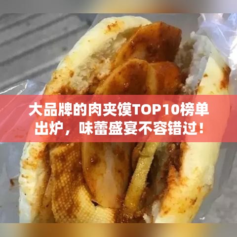 大品牌的肉夾饃TOP10榜單出爐，味蕾盛宴不容錯過！