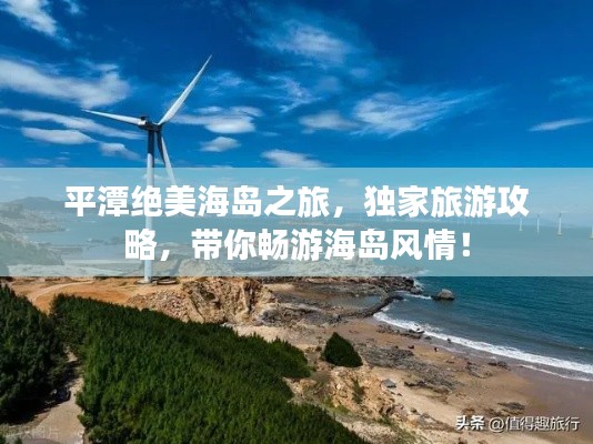 平潭絕美海島之旅，獨家旅游攻略，帶你暢游海島風情！