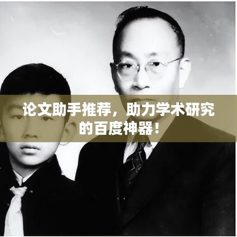 論文助手推薦，助力學(xué)術(shù)研究的百度神器！