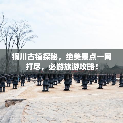 銅川古鎮(zhèn)探秘，絕美景點一網(wǎng)打盡，必游旅游攻略！