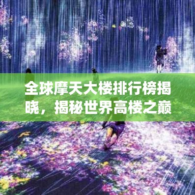 全球摩天大樓排行榜揭曉，揭秘世界高樓之巔峰，2021年榜單重磅出爐！