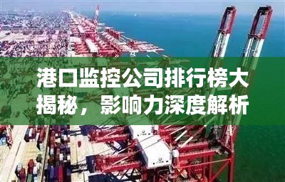 港口監(jiān)控公司排行榜大揭秘，影響力深度解析！