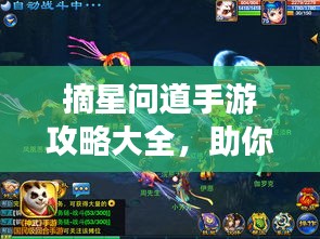 摘星問道手游攻略大全，助你輕松登頂游戲之巔！