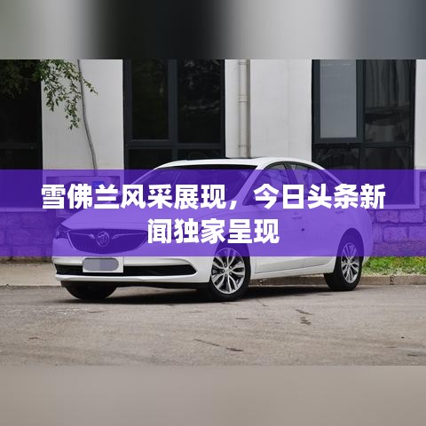 雪佛蘭風采展現(xiàn)，今日頭條新聞獨家呈現(xiàn)